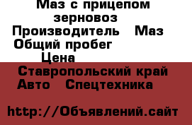 Маз с прицепом зерновоз  › Производитель ­ Маз › Общий пробег ­ 250 000 › Цена ­ 3 150 000 - Ставропольский край Авто » Спецтехника   